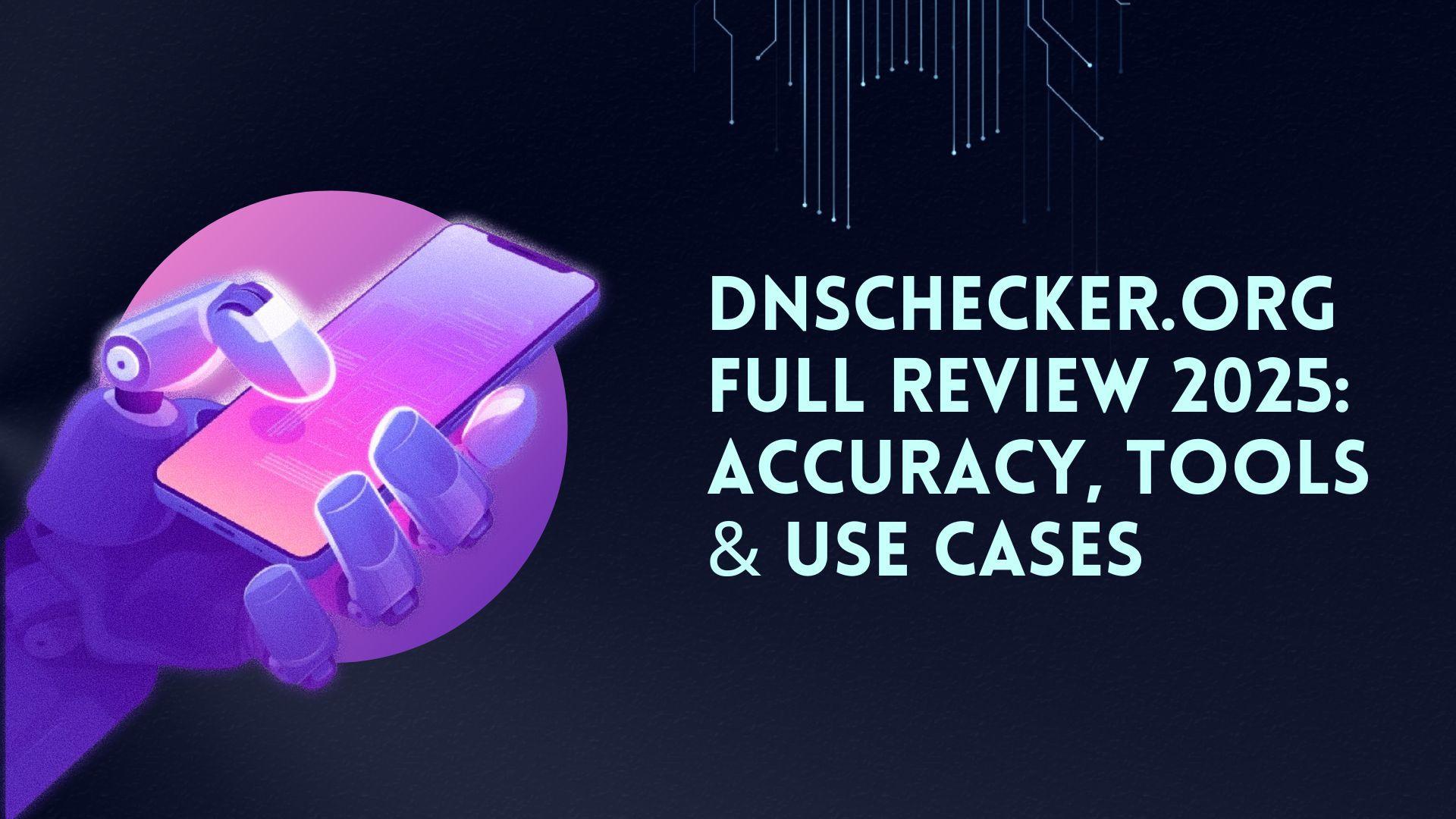DNSChecker.org Full Review 2025: Accuracy, Tools &amp; Use Cases